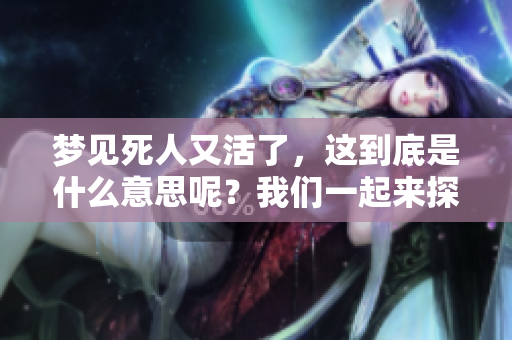 梦见死人又活了，这到底是什么意思呢？我们一起来探讨一下吧！