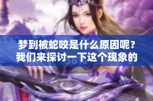 梦到被蛇咬是什么原因呢？我们来探讨一下这个现象的深层含义。