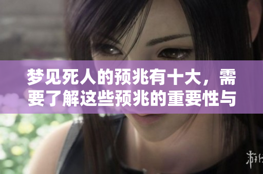 梦见死人的预兆有十大，需要了解这些预兆的重要性与含义