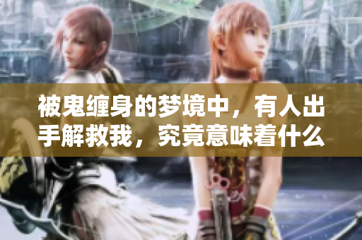 被鬼缠身的梦境中，有人出手解救我，究竟意味着什么呢