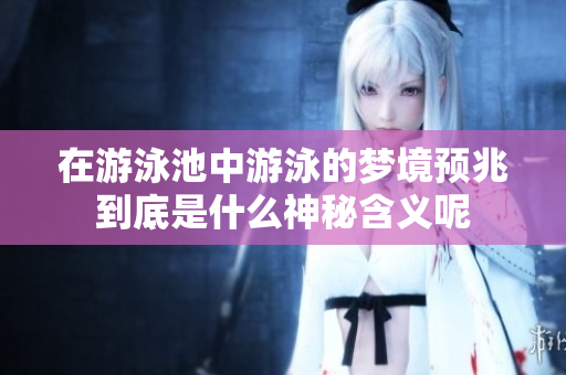 在游泳池中游泳的梦境预兆到底是什么神秘含义呢
