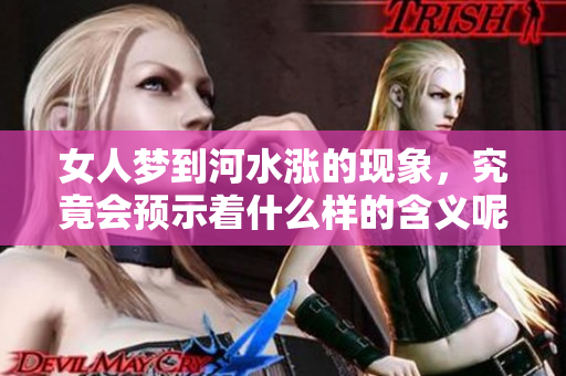 女人梦到河水涨的现象，究竟会预示着什么样的含义呢