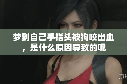 梦到自己手指头被狗咬出血，是什么原因导致的呢