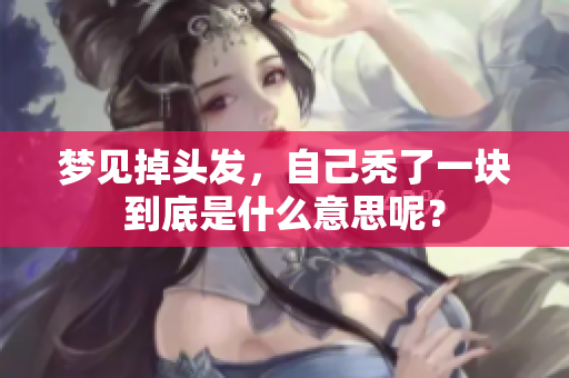 梦见掉头发，自己秃了一块到底是什么意思呢？