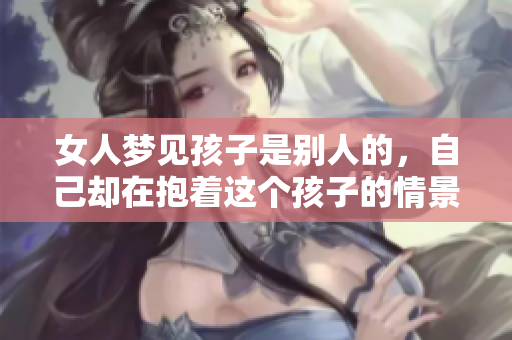 女人梦见孩子是别人的，自己却在抱着这个孩子的情景。