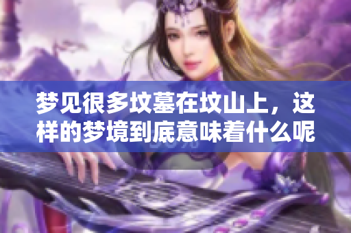 梦见很多坟墓在坟山上，这样的梦境到底意味着什么呢
