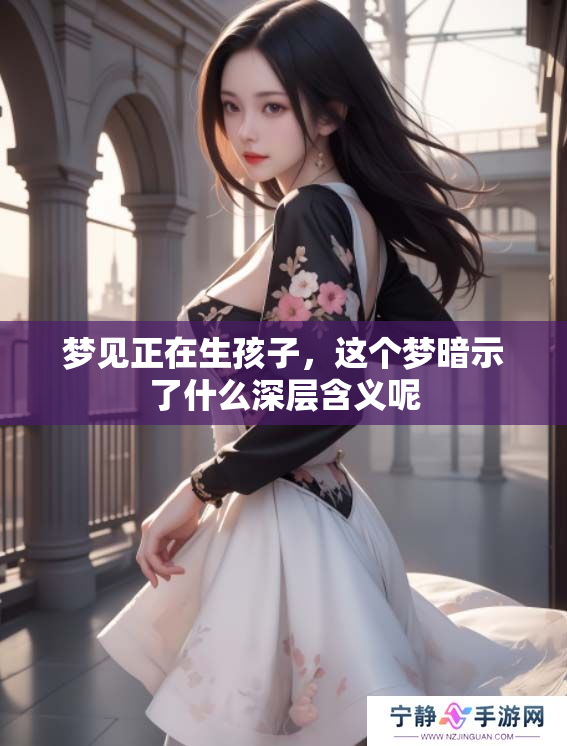 梦见正在生孩子，这个梦暗示了什么深层含义呢