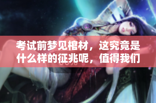 考试前梦见棺材，这究竟是什么样的征兆呢，值得我们深思吗