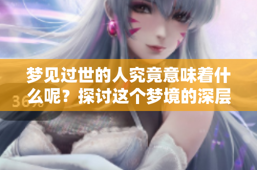 梦见过世的人究竟意味着什么呢？探讨这个梦境的深层含义。