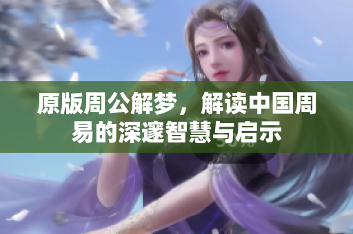 原版周公解梦，解读中国周易的深邃智慧与启示