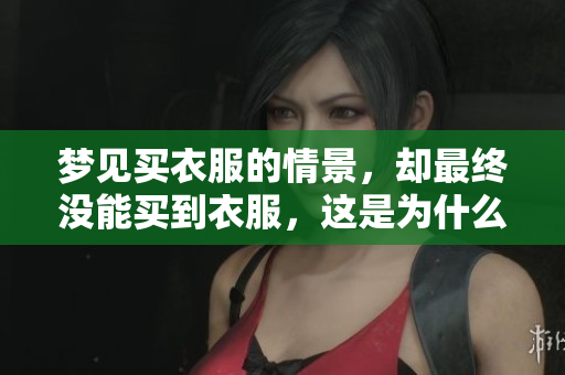 梦见买衣服的情景，却最终没能买到衣服，这是为什么呢？