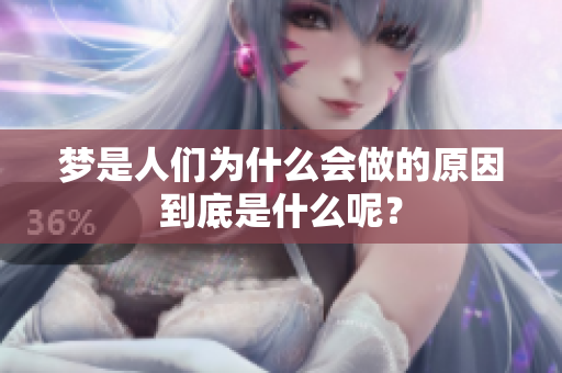 梦是人们为什么会做的原因到底是什么呢？
