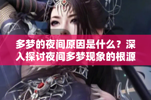 多梦的夜间原因是什么？深入探讨夜间多梦现象的根源