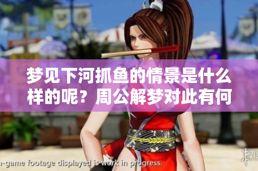 梦见下河抓鱼的情景是什么样的呢？周公解梦对此有何解读呢？
