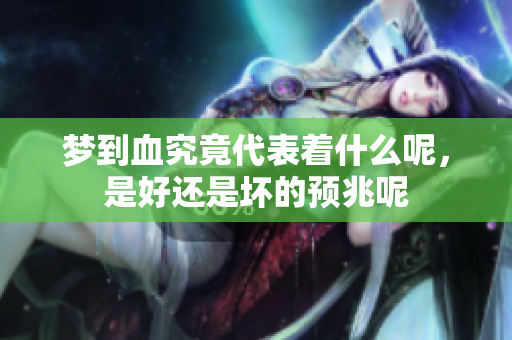 梦到血究竟代表着什么呢，是好还是坏的预兆呢