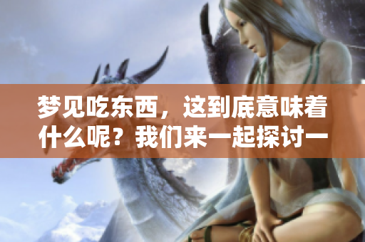 梦见吃东西，这到底意味着什么呢？我们来一起探讨一下。