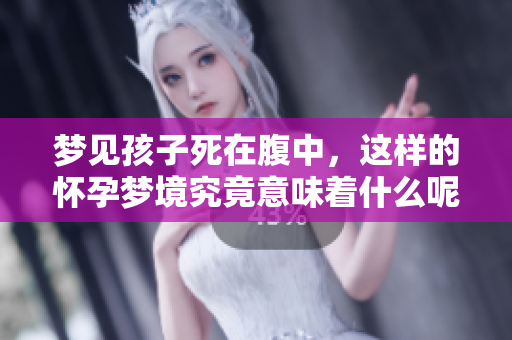 梦见孩子死在腹中，这样的怀孕梦境究竟意味着什么呢