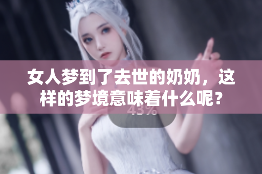 女人梦到了去世的奶奶，这样的梦境意味着什么呢？
