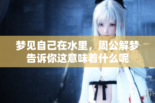 梦见自己在水里，周公解梦告诉你这意味着什么呢