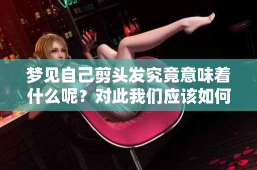 梦见自己剪头发究竟意味着什么呢？对此我们应该如何理解？