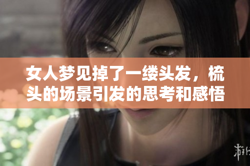 女人梦见掉了一缕头发，梳头的场景引发的思考和感悟