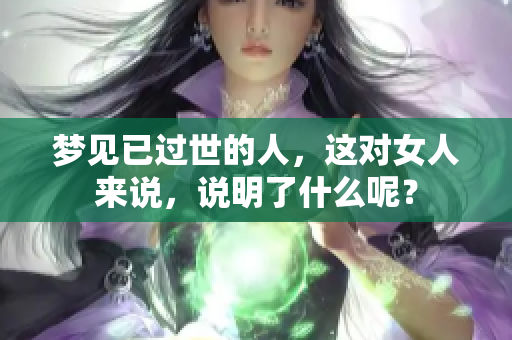 梦见已过世的人，这对女人来说，说明了什么呢？