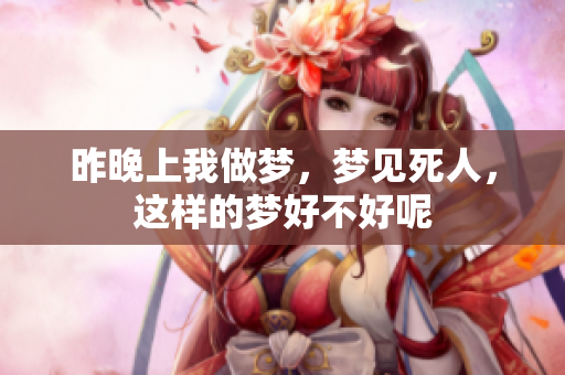 昨晚上我做梦，梦见死人，这样的梦好不好呢