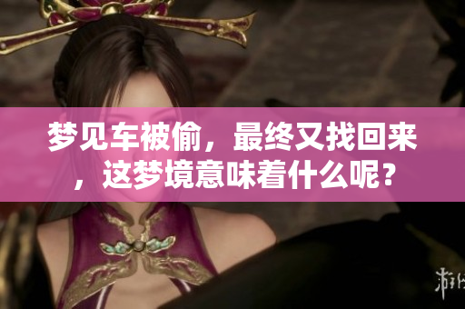 梦见车被偷，最终又找回来，这梦境意味着什么呢？