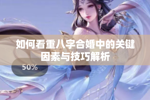 如何看重八字合婚中的关键因素与技巧解析