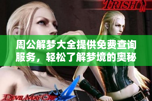 周公解梦大全提供免费查询服务，轻松了解梦境的奥秘和含义