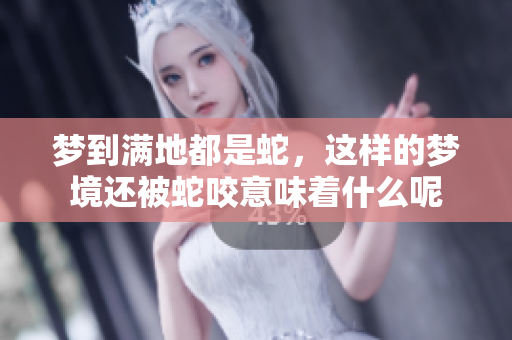 梦到满地都是蛇，这样的梦境还被蛇咬意味着什么呢
