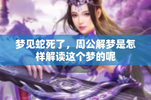 梦见蛇死了，周公解梦是怎样解读这个梦的呢