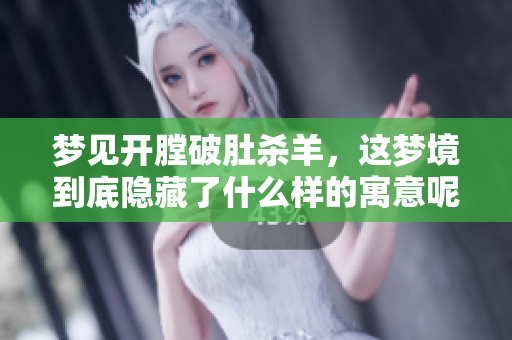 梦见开膛破肚杀羊，这梦境到底隐藏了什么样的寓意呢