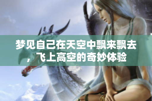 梦见自己在天空中飘来飘去，飞上高空的奇妙体验