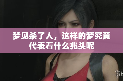 梦见杀了人，这样的梦究竟代表着什么兆头呢
