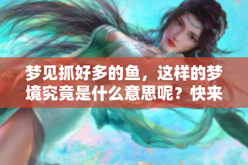 梦见抓好多的鱼，这样的梦境究竟是什么意思呢？快来了解一下。