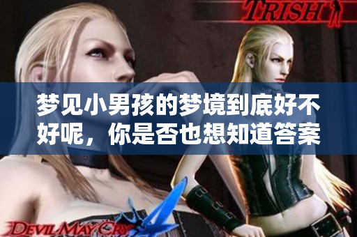 梦见小男孩的梦境到底好不好呢，你是否也想知道答案呢