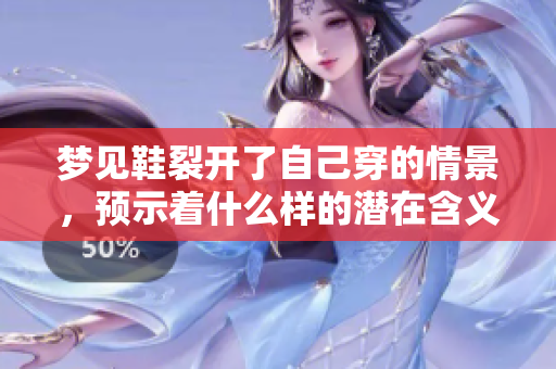 梦见鞋裂开了自己穿的情景，预示着什么样的潜在含义呢