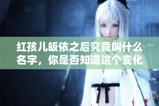 红孩儿皈依之后究竟叫什么名字，你是否知道这个变化呢