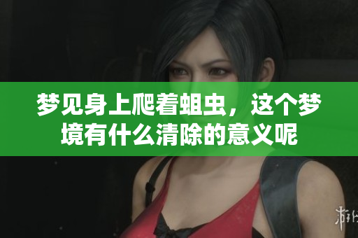 梦见身上爬着蛆虫，这个梦境有什么清除的意义呢