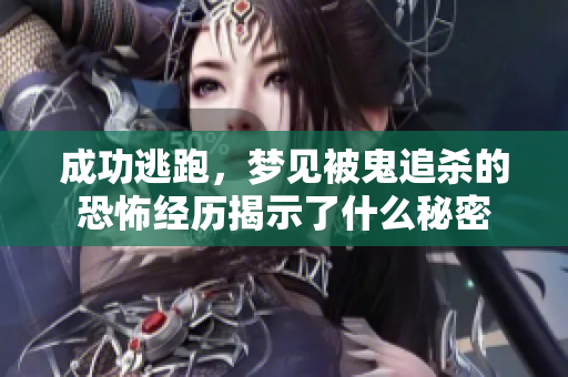 成功逃跑，梦见被鬼追杀的恐怖经历揭示了什么秘密