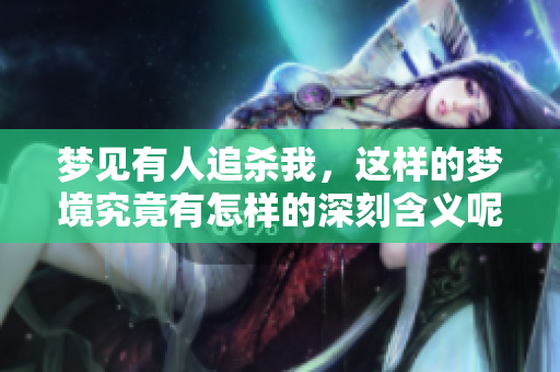 梦见有人追杀我，这样的梦境究竟有怎样的深刻含义呢