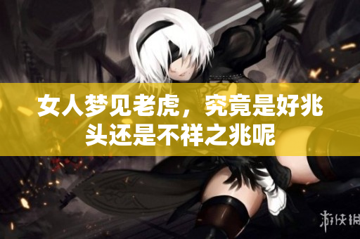 女人梦见老虎，究竟是好兆头还是不祥之兆呢