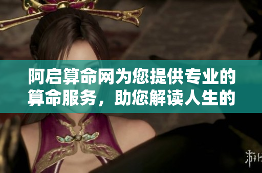 阿启算命网为您提供专业的算命服务，助您解读人生的未来与运势
