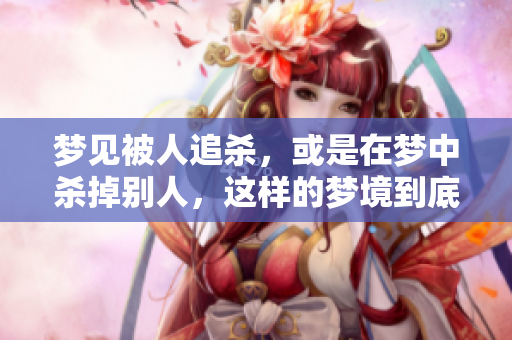 梦见被人追杀，或是在梦中杀掉别人，这样的梦境到底预示着什么呢