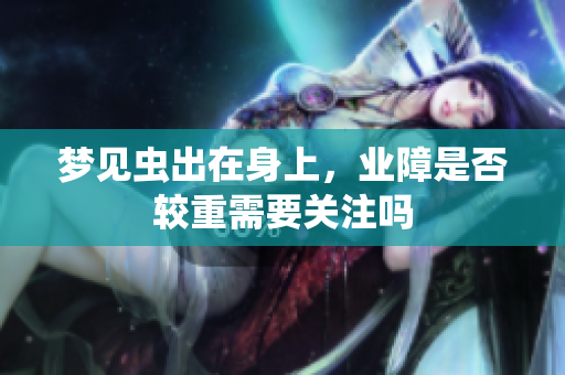 梦见虫出在身上，业障是否较重需要关注吗
