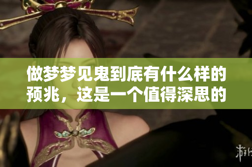 做梦梦见鬼到底有什么样的预兆，这是一个值得深思的问题。
