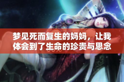 梦见死而复生的妈妈，让我体会到了生命的珍贵与思念的深沉