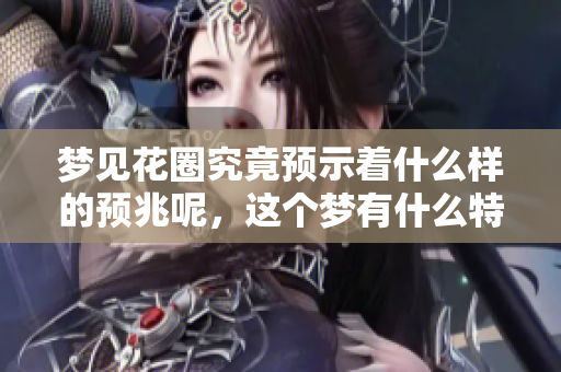 梦见花圈究竟预示着什么样的预兆呢，这个梦有什么特别的含义吗