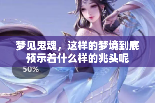 梦见鬼魂，这样的梦境到底预示着什么样的兆头呢